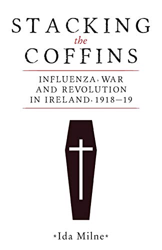 Stacking the Coffins : Influenza, War and Revolution in Ireland, 1918-19