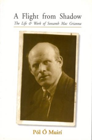 A Flight from Shadow : The Life and Works of Seosamh Mac Grianna